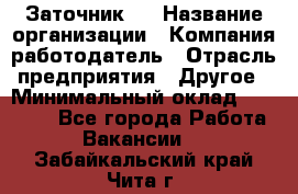 Заточник 4 › Название организации ­ Компания-работодатель › Отрасль предприятия ­ Другое › Минимальный оклад ­ 20 000 - Все города Работа » Вакансии   . Забайкальский край,Чита г.